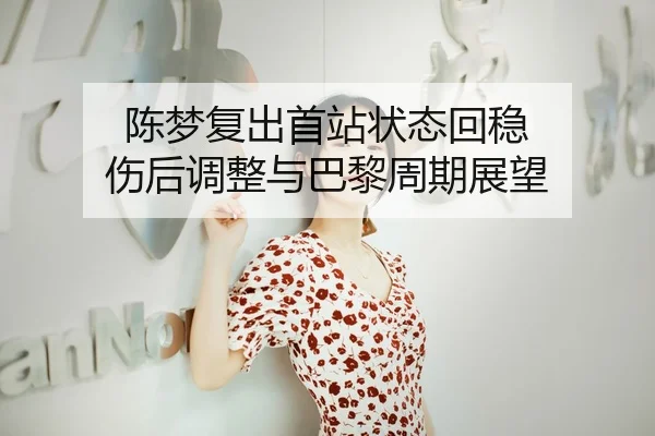 陈梦复出首站状态回稳 伤后调整与巴黎周期展望